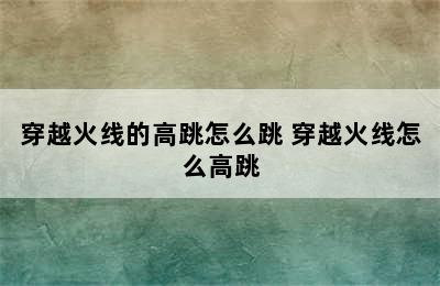 穿越火线的高跳怎么跳 穿越火线怎么高跳